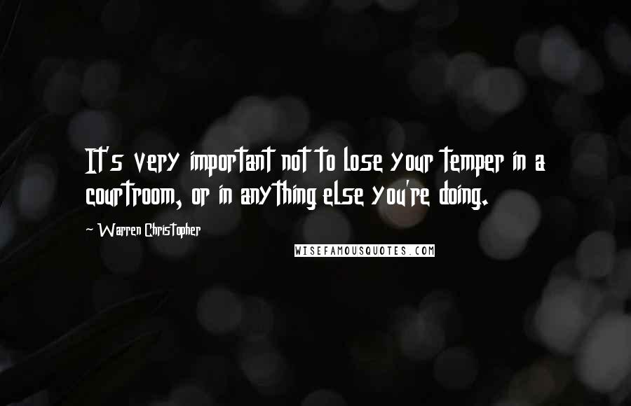 Warren Christopher Quotes: It's very important not to lose your temper in a courtroom, or in anything else you're doing.