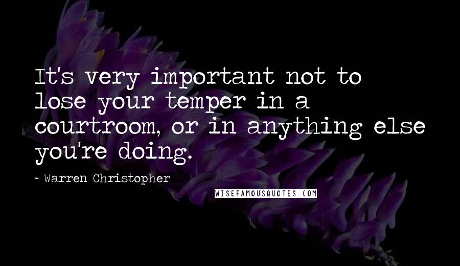 Warren Christopher Quotes: It's very important not to lose your temper in a courtroom, or in anything else you're doing.