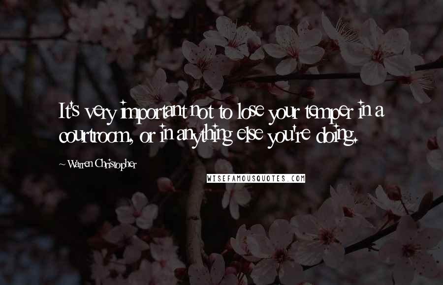 Warren Christopher Quotes: It's very important not to lose your temper in a courtroom, or in anything else you're doing.
