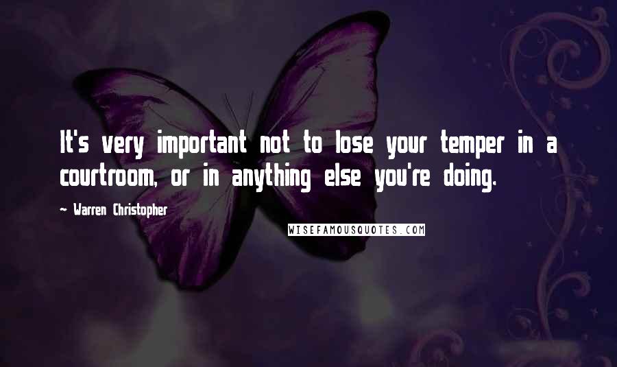 Warren Christopher Quotes: It's very important not to lose your temper in a courtroom, or in anything else you're doing.