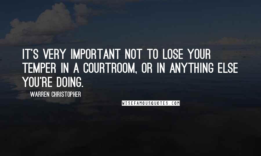 Warren Christopher Quotes: It's very important not to lose your temper in a courtroom, or in anything else you're doing.