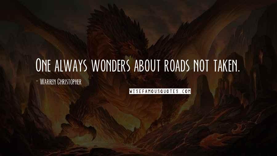 Warren Christopher Quotes: One always wonders about roads not taken.