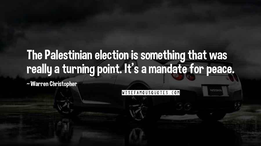 Warren Christopher Quotes: The Palestinian election is something that was really a turning point. It's a mandate for peace.