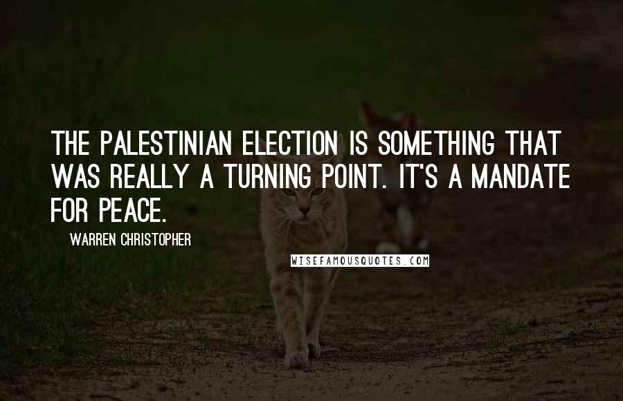 Warren Christopher Quotes: The Palestinian election is something that was really a turning point. It's a mandate for peace.