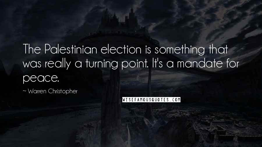 Warren Christopher Quotes: The Palestinian election is something that was really a turning point. It's a mandate for peace.