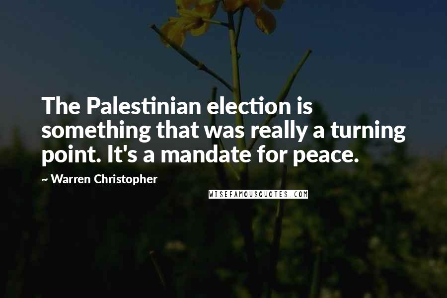 Warren Christopher Quotes: The Palestinian election is something that was really a turning point. It's a mandate for peace.