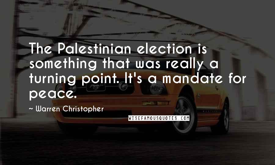 Warren Christopher Quotes: The Palestinian election is something that was really a turning point. It's a mandate for peace.