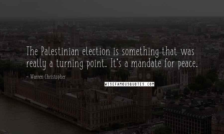 Warren Christopher Quotes: The Palestinian election is something that was really a turning point. It's a mandate for peace.