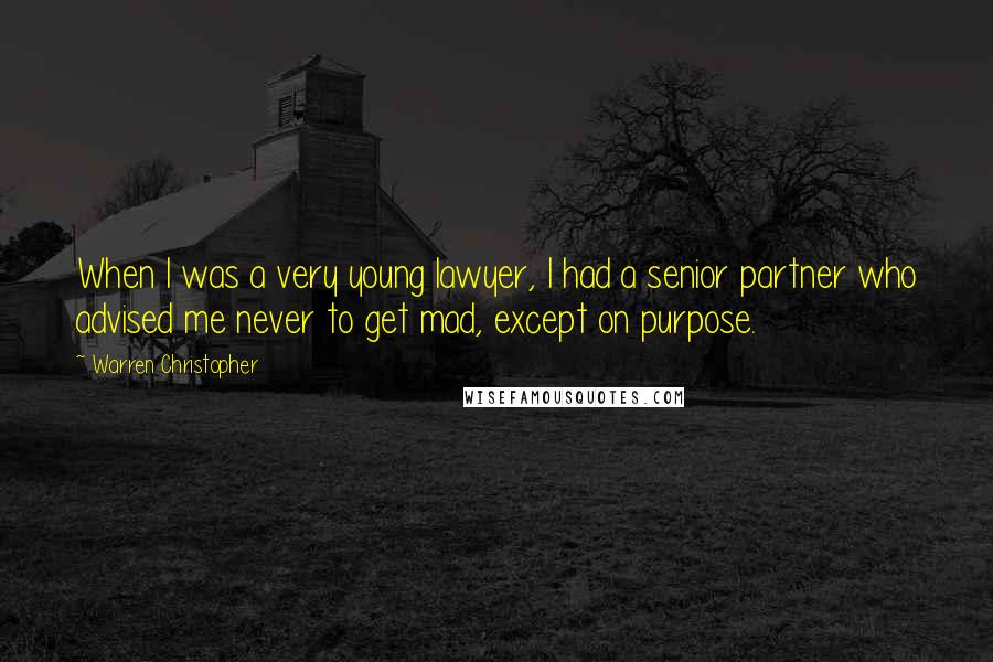 Warren Christopher Quotes: When I was a very young lawyer, I had a senior partner who advised me never to get mad, except on purpose.