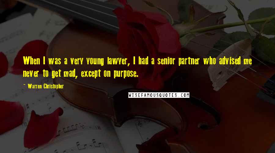 Warren Christopher Quotes: When I was a very young lawyer, I had a senior partner who advised me never to get mad, except on purpose.