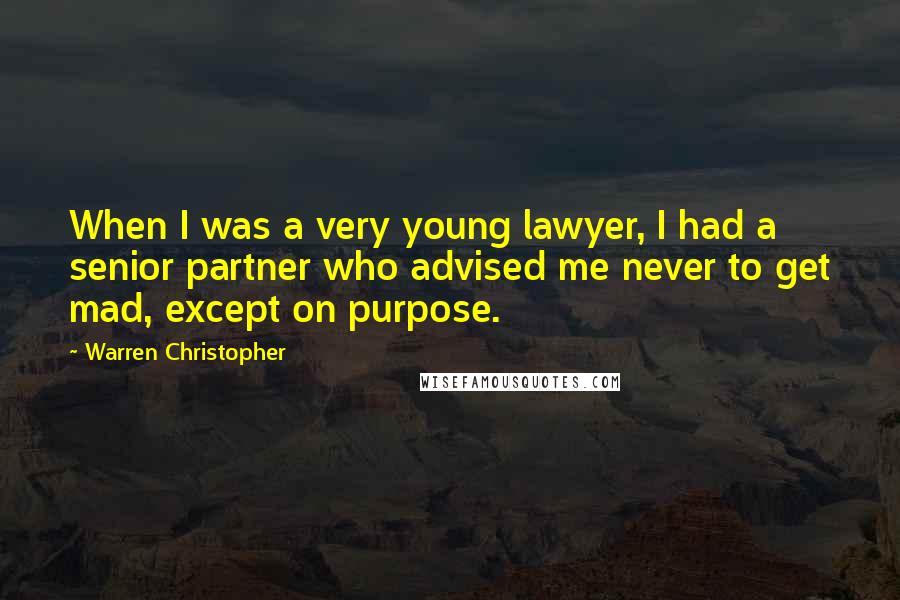 Warren Christopher Quotes: When I was a very young lawyer, I had a senior partner who advised me never to get mad, except on purpose.
