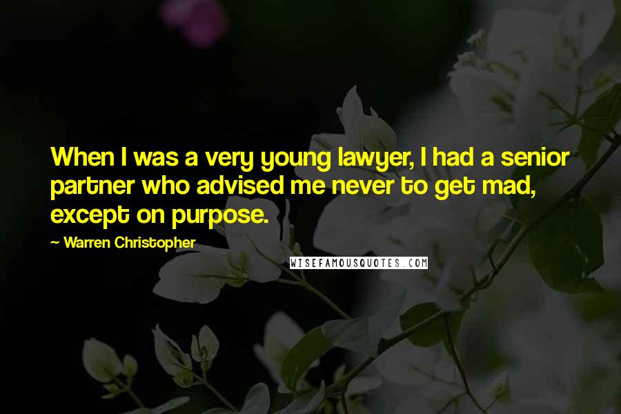 Warren Christopher Quotes: When I was a very young lawyer, I had a senior partner who advised me never to get mad, except on purpose.