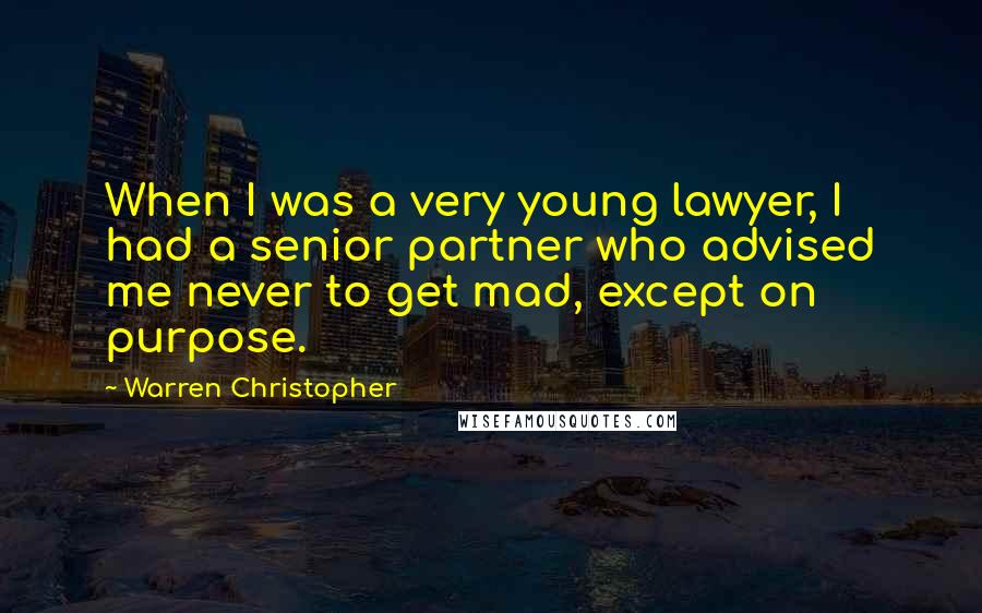 Warren Christopher Quotes: When I was a very young lawyer, I had a senior partner who advised me never to get mad, except on purpose.