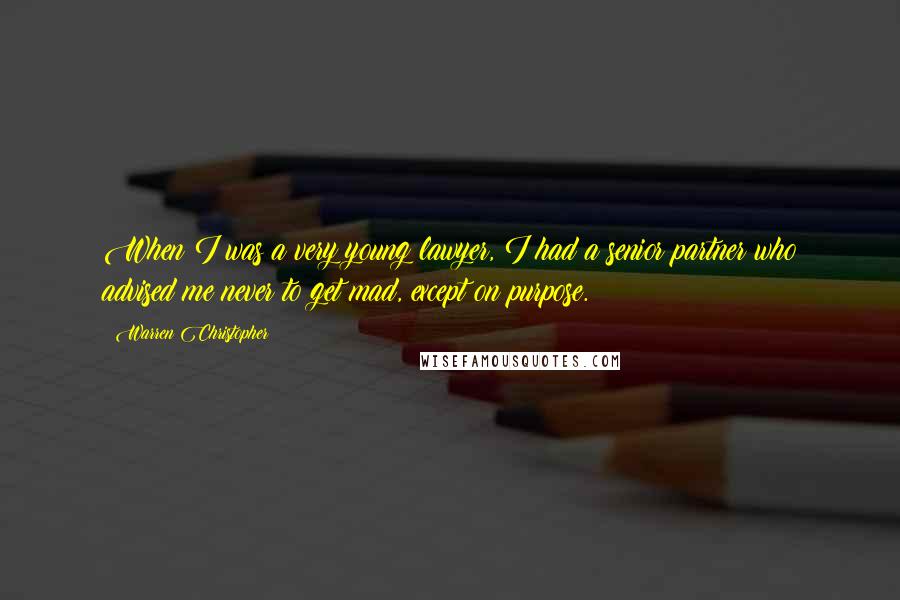 Warren Christopher Quotes: When I was a very young lawyer, I had a senior partner who advised me never to get mad, except on purpose.