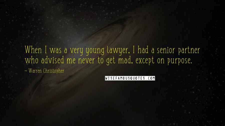 Warren Christopher Quotes: When I was a very young lawyer, I had a senior partner who advised me never to get mad, except on purpose.