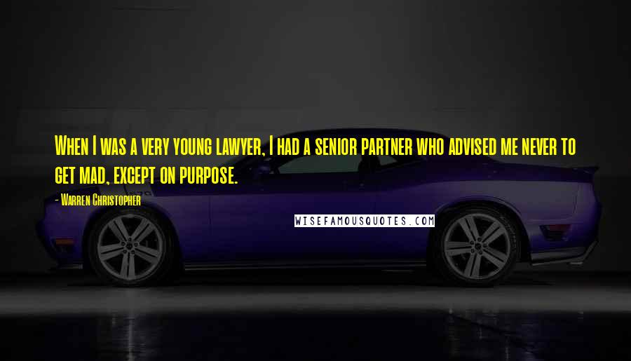 Warren Christopher Quotes: When I was a very young lawyer, I had a senior partner who advised me never to get mad, except on purpose.