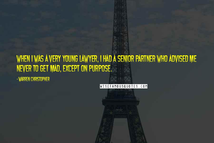 Warren Christopher Quotes: When I was a very young lawyer, I had a senior partner who advised me never to get mad, except on purpose.