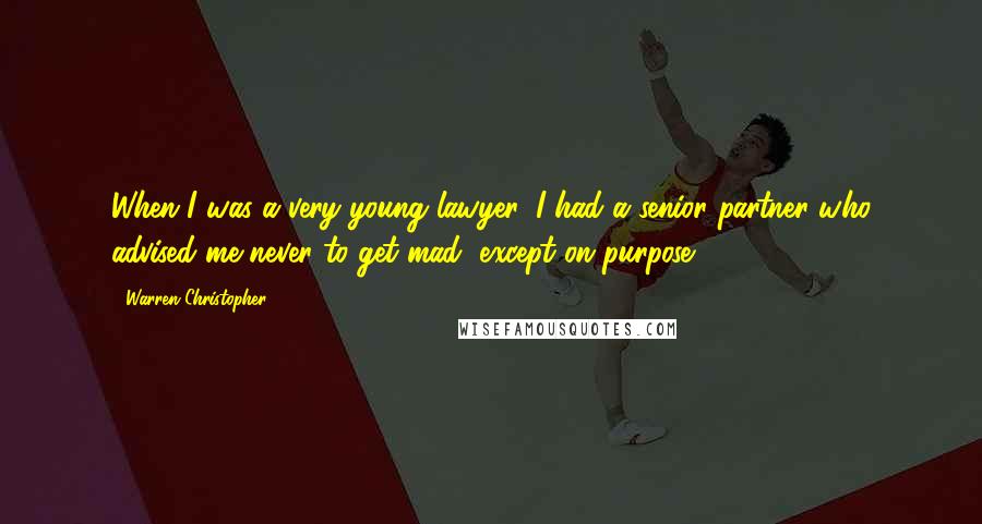 Warren Christopher Quotes: When I was a very young lawyer, I had a senior partner who advised me never to get mad, except on purpose.