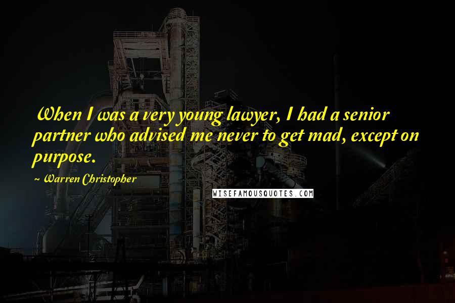 Warren Christopher Quotes: When I was a very young lawyer, I had a senior partner who advised me never to get mad, except on purpose.