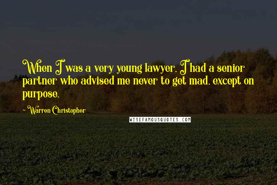 Warren Christopher Quotes: When I was a very young lawyer, I had a senior partner who advised me never to get mad, except on purpose.