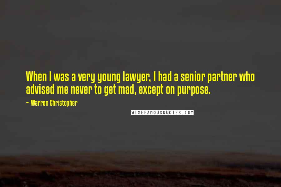 Warren Christopher Quotes: When I was a very young lawyer, I had a senior partner who advised me never to get mad, except on purpose.