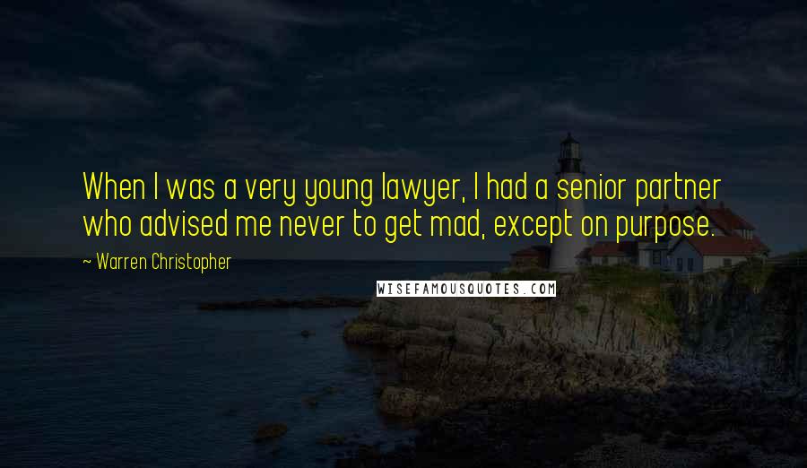 Warren Christopher Quotes: When I was a very young lawyer, I had a senior partner who advised me never to get mad, except on purpose.