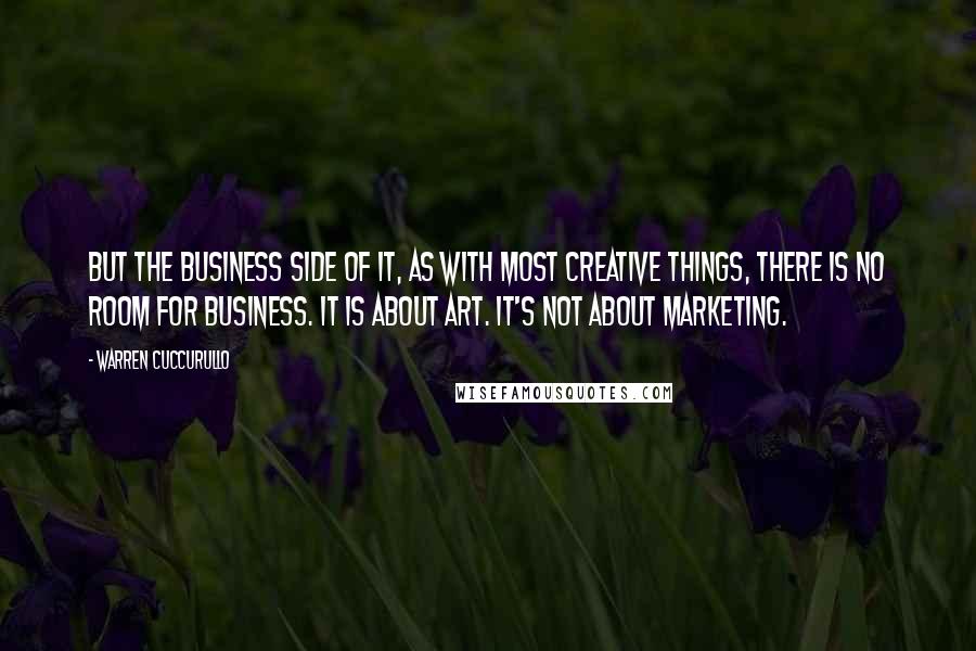 Warren Cuccurullo Quotes: But the business side of it, as with most creative things, there is no room for business. It is about art. It's not about marketing.