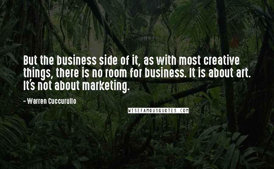 Warren Cuccurullo Quotes: But the business side of it, as with most creative things, there is no room for business. It is about art. It's not about marketing.