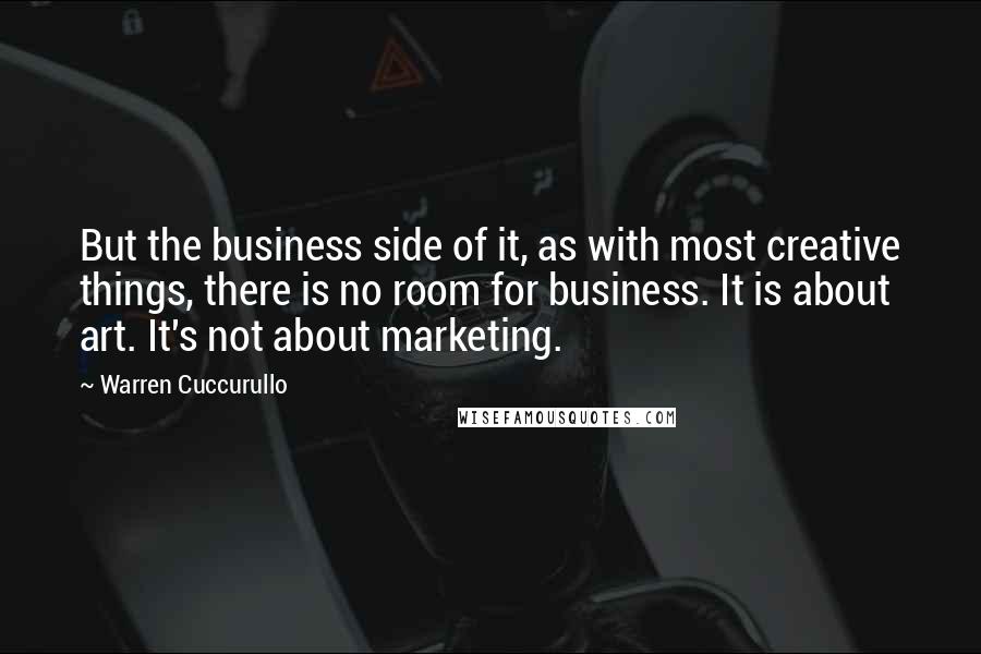 Warren Cuccurullo Quotes: But the business side of it, as with most creative things, there is no room for business. It is about art. It's not about marketing.