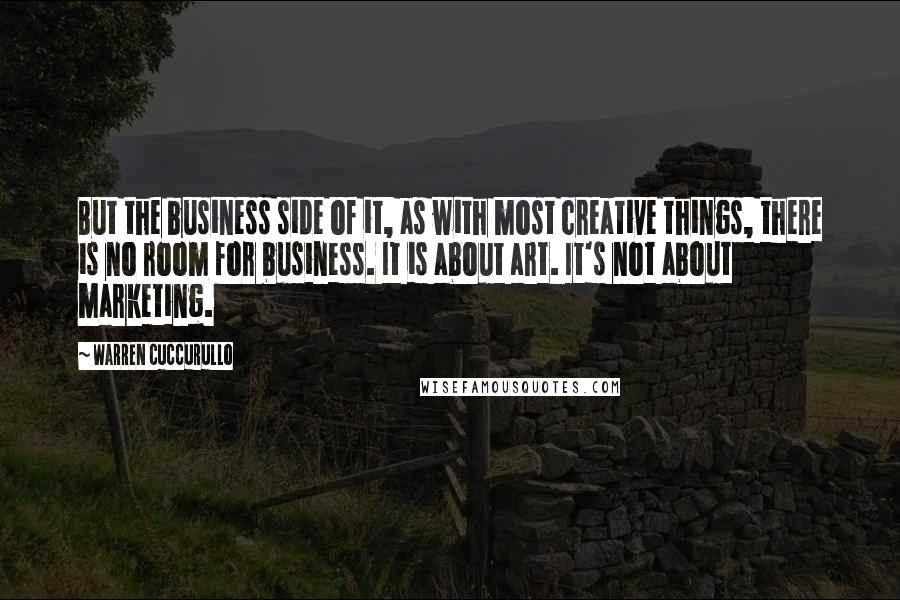 Warren Cuccurullo Quotes: But the business side of it, as with most creative things, there is no room for business. It is about art. It's not about marketing.