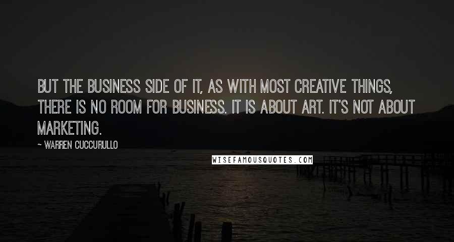 Warren Cuccurullo Quotes: But the business side of it, as with most creative things, there is no room for business. It is about art. It's not about marketing.