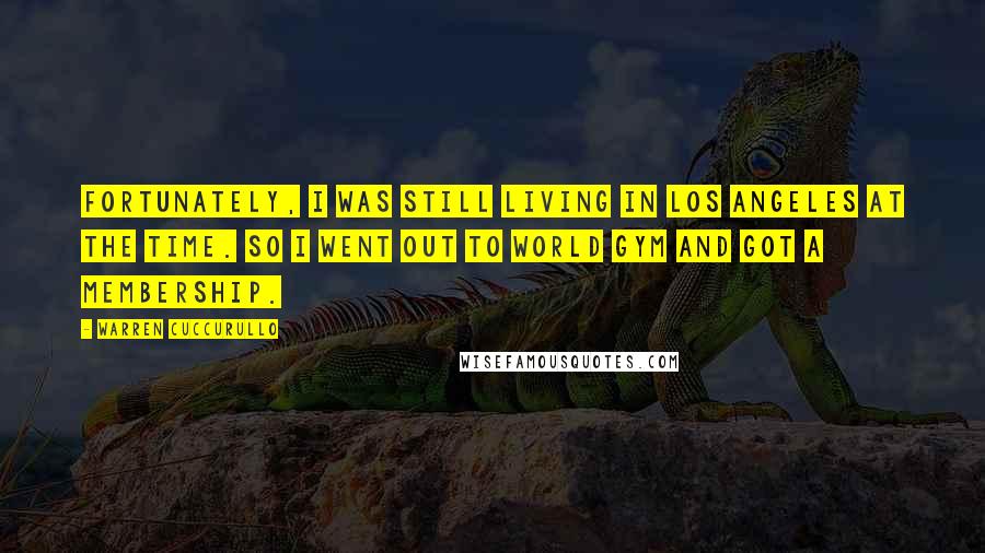 Warren Cuccurullo Quotes: Fortunately, I was still living in Los Angeles at the time. So I went out to World Gym and got a membership.