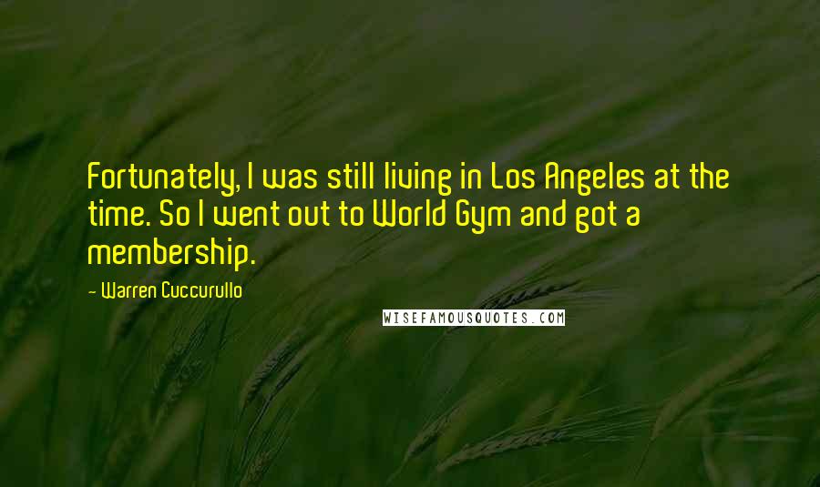 Warren Cuccurullo Quotes: Fortunately, I was still living in Los Angeles at the time. So I went out to World Gym and got a membership.