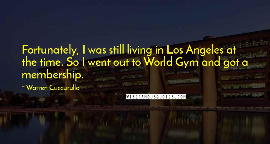 Warren Cuccurullo Quotes: Fortunately, I was still living in Los Angeles at the time. So I went out to World Gym and got a membership.