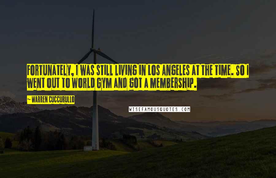 Warren Cuccurullo Quotes: Fortunately, I was still living in Los Angeles at the time. So I went out to World Gym and got a membership.