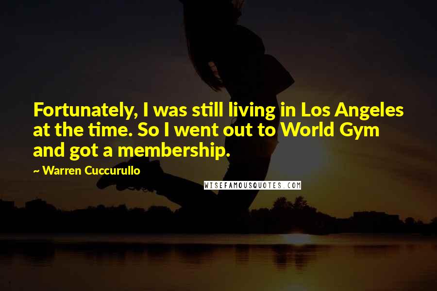 Warren Cuccurullo Quotes: Fortunately, I was still living in Los Angeles at the time. So I went out to World Gym and got a membership.