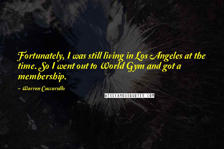 Warren Cuccurullo Quotes: Fortunately, I was still living in Los Angeles at the time. So I went out to World Gym and got a membership.