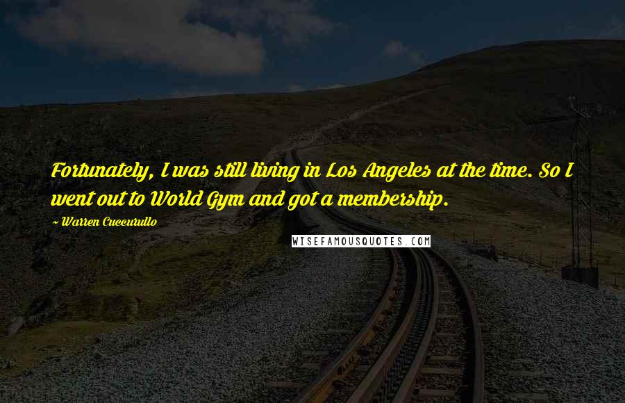 Warren Cuccurullo Quotes: Fortunately, I was still living in Los Angeles at the time. So I went out to World Gym and got a membership.