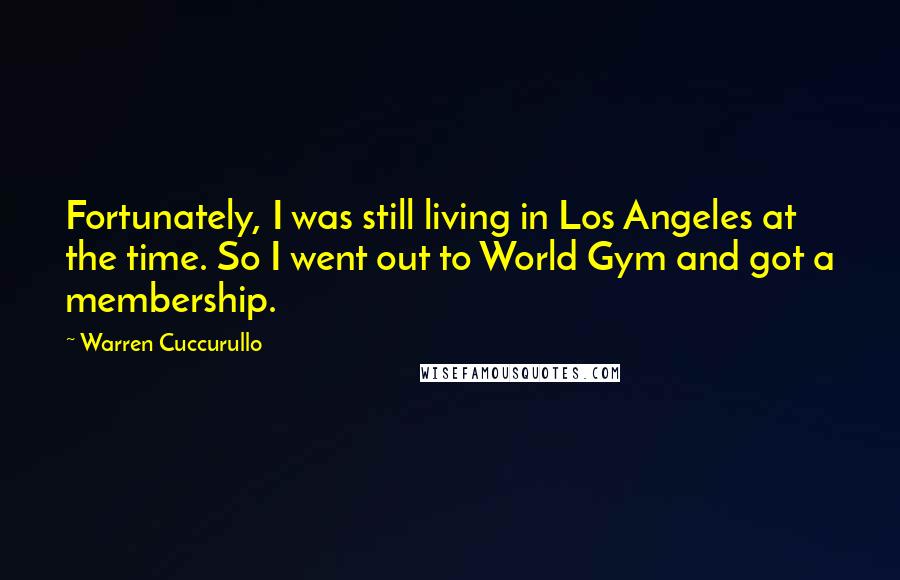 Warren Cuccurullo Quotes: Fortunately, I was still living in Los Angeles at the time. So I went out to World Gym and got a membership.