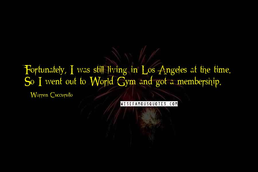 Warren Cuccurullo Quotes: Fortunately, I was still living in Los Angeles at the time. So I went out to World Gym and got a membership.