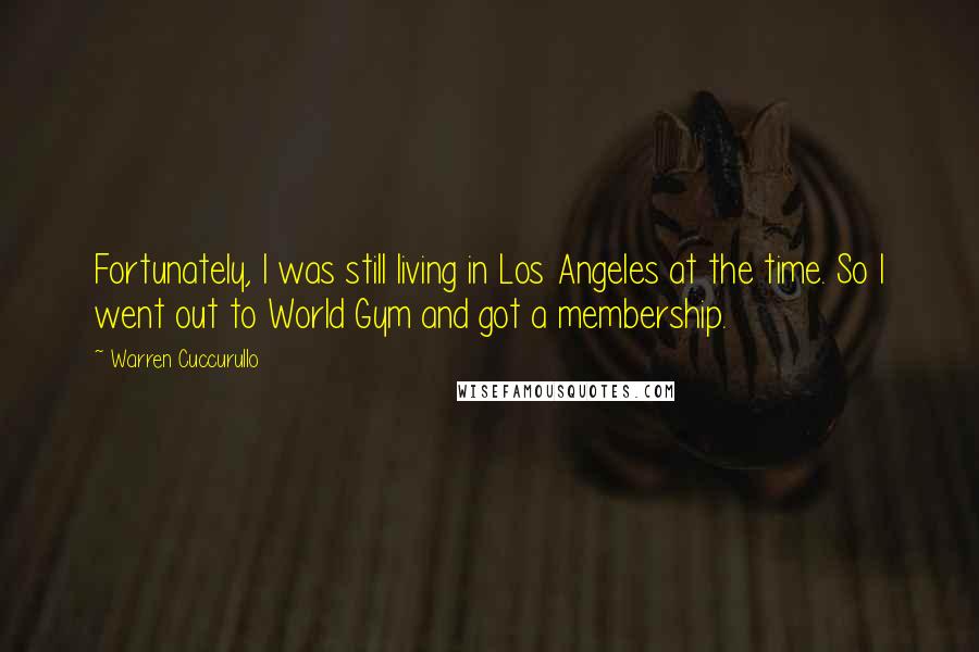 Warren Cuccurullo Quotes: Fortunately, I was still living in Los Angeles at the time. So I went out to World Gym and got a membership.