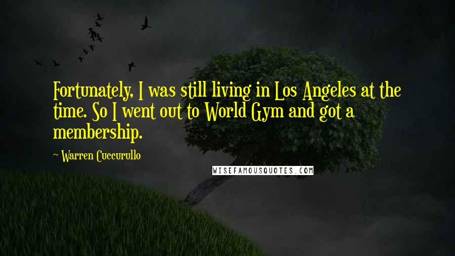 Warren Cuccurullo Quotes: Fortunately, I was still living in Los Angeles at the time. So I went out to World Gym and got a membership.