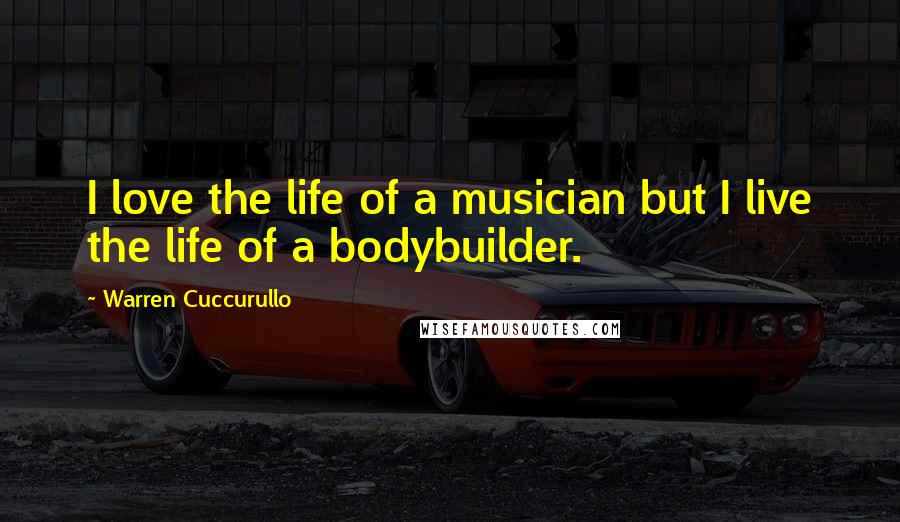 Warren Cuccurullo Quotes: I love the life of a musician but I live the life of a bodybuilder.