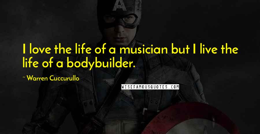 Warren Cuccurullo Quotes: I love the life of a musician but I live the life of a bodybuilder.