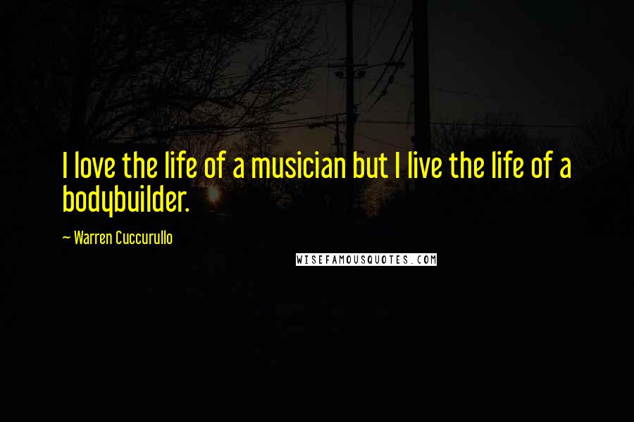 Warren Cuccurullo Quotes: I love the life of a musician but I live the life of a bodybuilder.