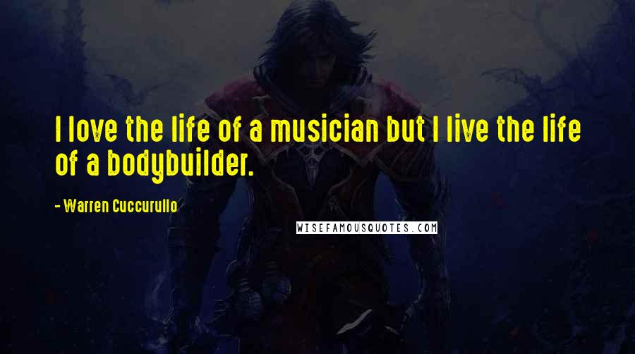 Warren Cuccurullo Quotes: I love the life of a musician but I live the life of a bodybuilder.