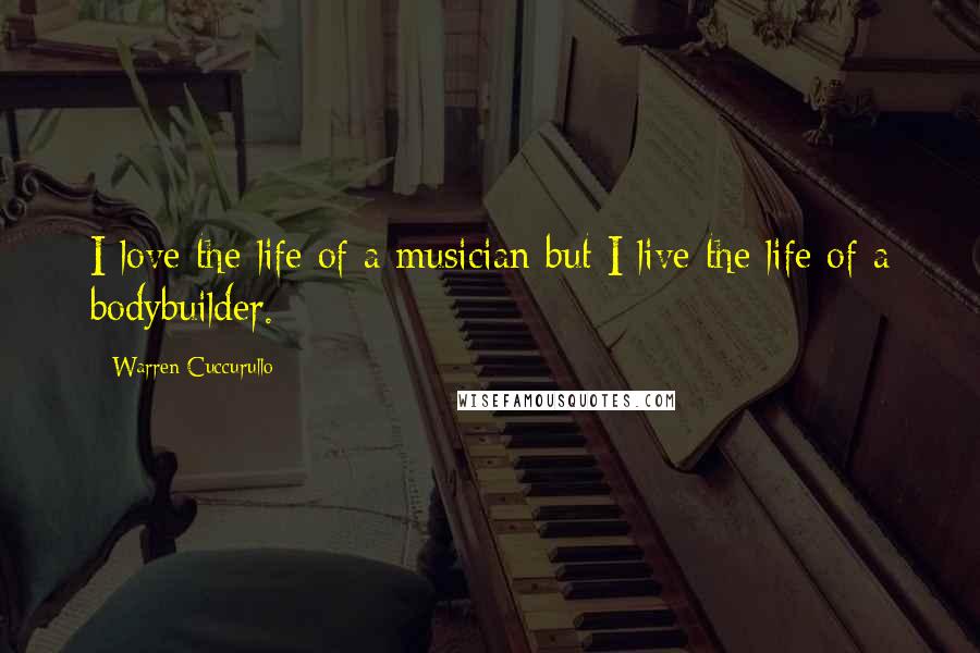 Warren Cuccurullo Quotes: I love the life of a musician but I live the life of a bodybuilder.