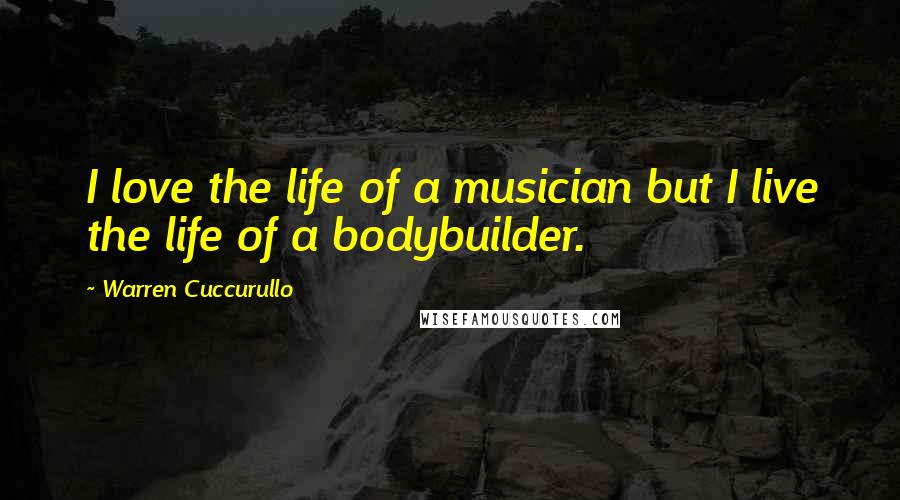 Warren Cuccurullo Quotes: I love the life of a musician but I live the life of a bodybuilder.