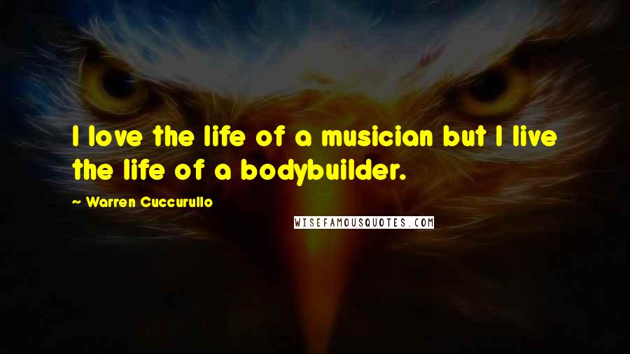 Warren Cuccurullo Quotes: I love the life of a musician but I live the life of a bodybuilder.