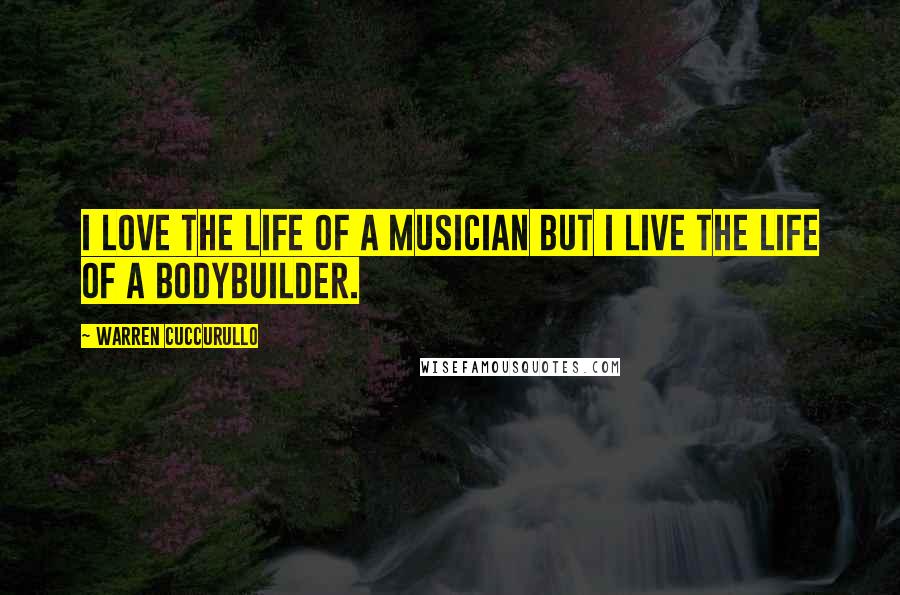Warren Cuccurullo Quotes: I love the life of a musician but I live the life of a bodybuilder.